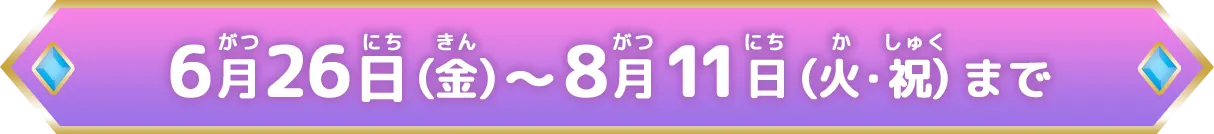 6月26日（金）～8月11日（火・祝）まで