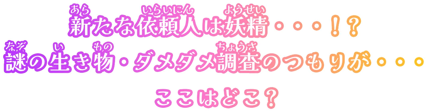 新たな依頼人は妖精・・・！？謎の生き物・ダメダメ調査のつもりが・・・ここはどこ？