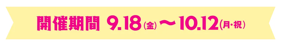 開催期間：9.18(金)～10.12(月・祝)